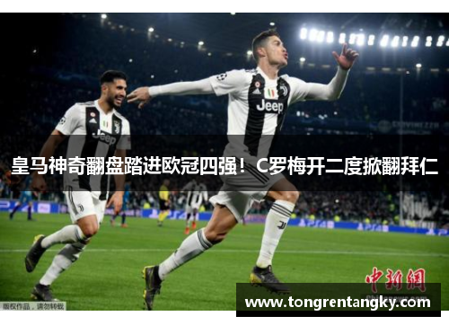 皇马神奇翻盘踏进欧冠四强！C罗梅开二度掀翻拜仁