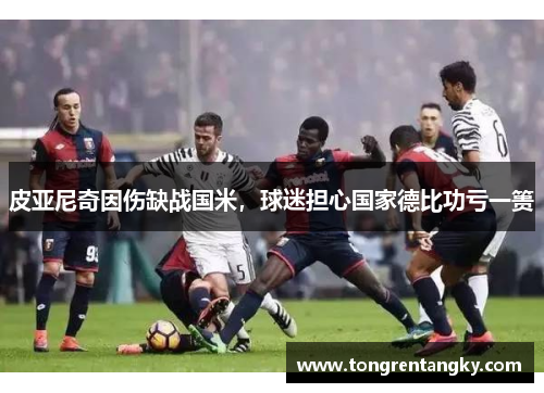 皮亚尼奇因伤缺战国米，球迷担心国家德比功亏一篑