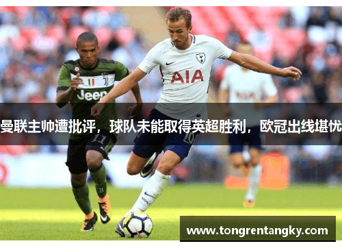 曼联主帅遭批评，球队未能取得英超胜利，欧冠出线堪忧