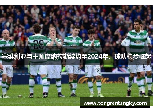 塞维利亚与主帅摩纳拉斯续约至2024年，球队稳步崛起