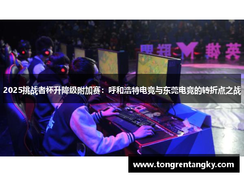 2025挑战者杯升降级附加赛：呼和浩特电竞与东莞电竞的转折点之战
