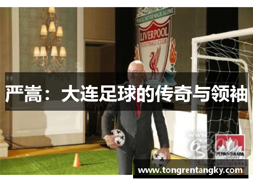 严嵩：大连足球的传奇与领袖