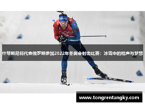 什琴斯尼将代表俄罗斯参加2022年冬奥会射击比赛：冰雪中的枪声与梦想