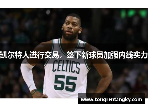 凯尔特人进行交易，签下新球员加强内线实力