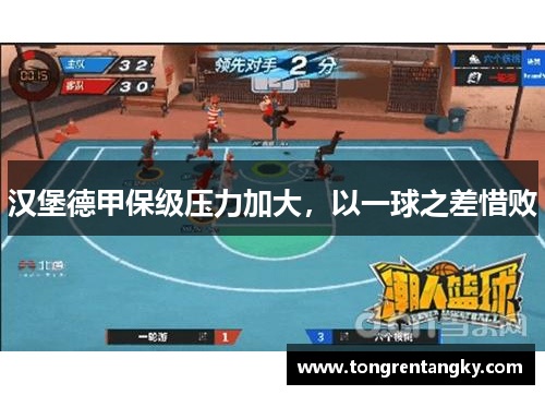 汉堡德甲保级压力加大，以一球之差惜败