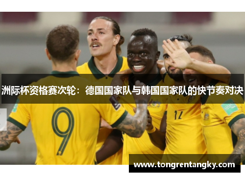 洲际杯资格赛次轮：德国国家队与韩国国家队的快节奏对决