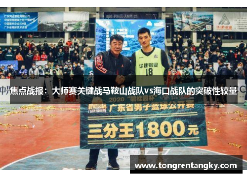焦点战报：大师赛关键战马鞍山战队vs海口战队的突破性较量