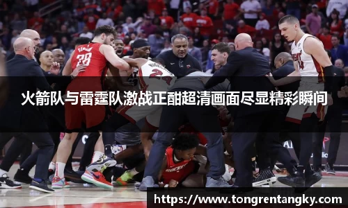 火箭队与雷霆队激战正酣超清画面尽显精彩瞬间